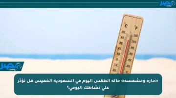 «حارة ومشمسة» حالة الطقس اليوم في السعودية الخميس هل تؤثر على نشاطك اليومي؟